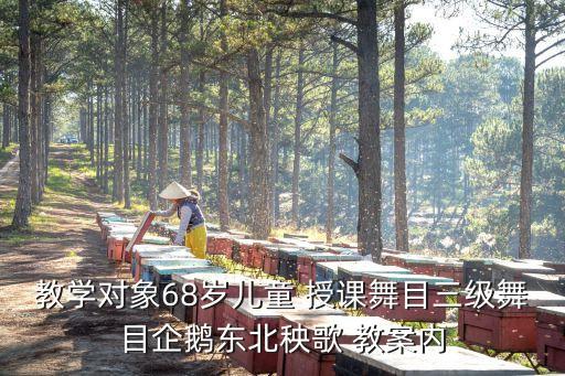 舞蹈教学内容分析，教学对象68岁儿童 授课舞目三级舞目企鹅东北秧歌 教案内