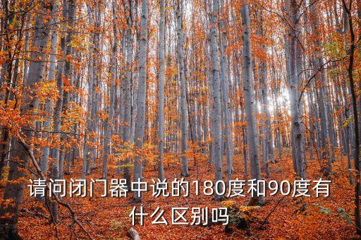请问闭门器中说的180度和90度有什么区别吗