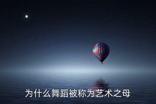 为什么说舞蹈是艺术之母，谁被誉为艺术之母