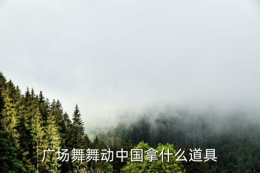 广场舞舞动中国拿什么道具