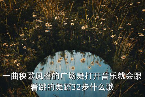 一曲秧歌风格的广场舞打开音乐就会跟着跳的舞蹈32步什么歌