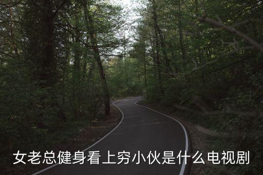 女老总健身看上穷小伙是什么电视剧