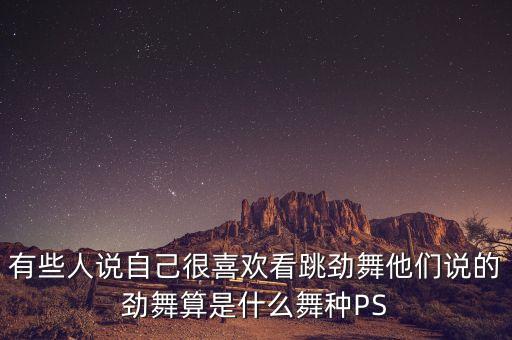 有些人说自己很喜欢看跳劲舞他们说的劲舞算是什么舞种PS