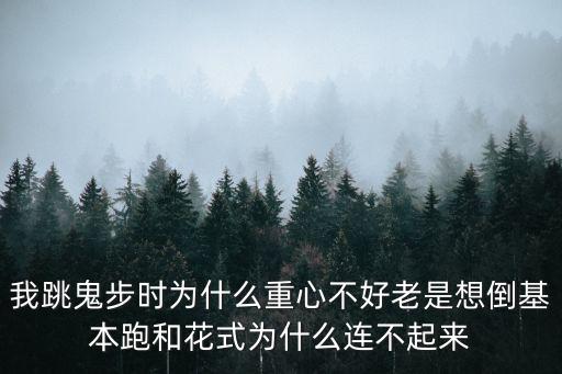 我跳鬼步时为什么重心不好老是想倒基本跑和花式为什么连不起来