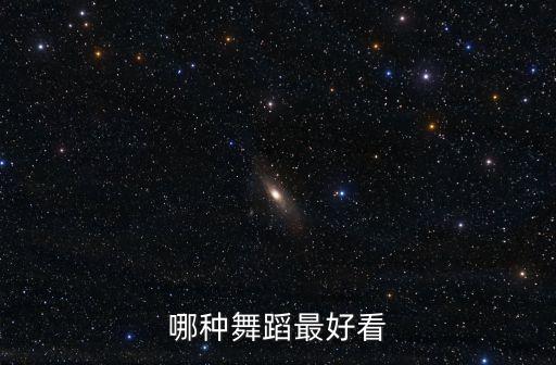 舞蹈好看在哪里，哪种舞蹈最好看最吸引人