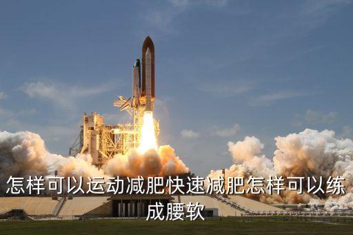 怎么练腰软视频教程，怎样可以运动减肥快速减肥怎样可以练成腰软