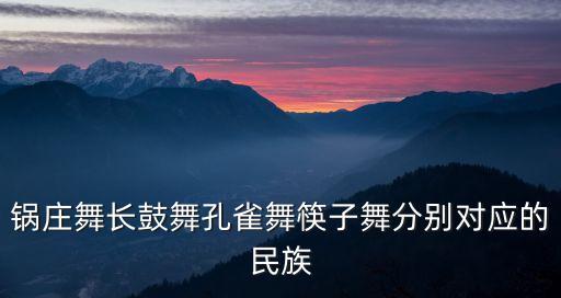 锅庄舞长鼓舞孔雀舞筷子舞分别对应的民族