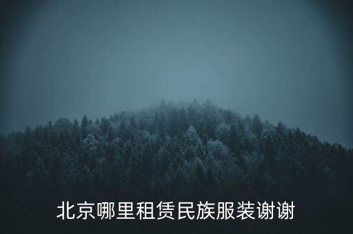 北京哪里可以租到民族服装，北京便宜的云南少数民族服装租赁