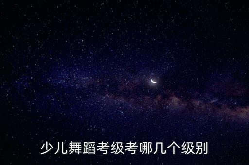 孩子学舞蹈怎么考级，舞蹈考级怎么考