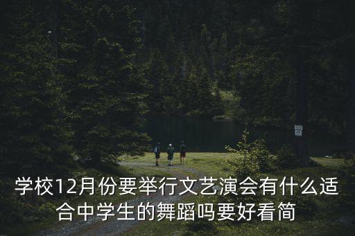 学校12月份要举行文艺演会有什么适合中学生的舞蹈吗要好看简