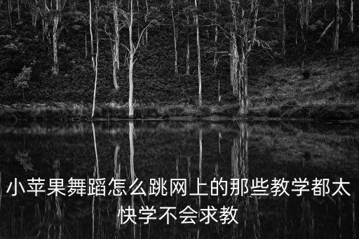 小苹果舞蹈怎么跳网上的那些教学都太快学不会求教