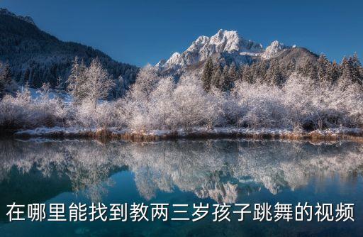在哪里能找到教两三岁孩子跳舞的视频