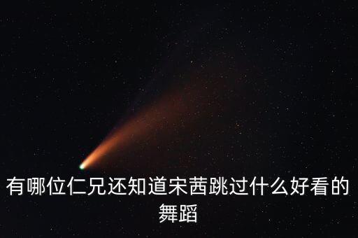 有哪位仁兄还知道宋茜跳过什么好看的舞蹈