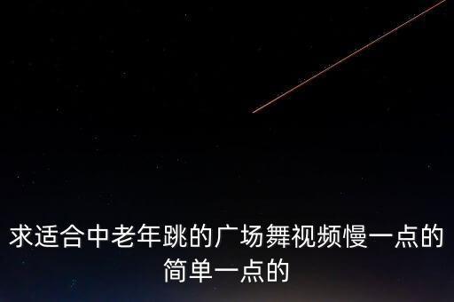 求适合中老年跳的广场舞视频慢一点的简单一点的