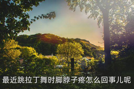 最近跳拉丁舞时脚脖子疼怎么回事儿呢