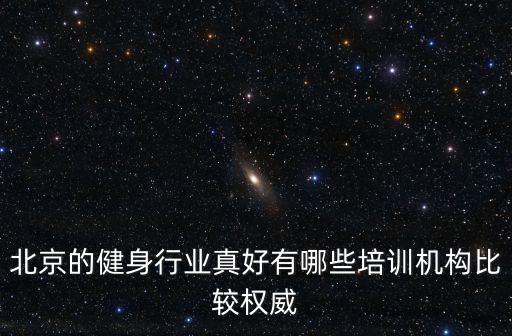 北京的健身行业真好有哪些培训机构比较权威