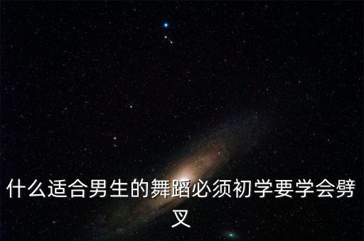 什么适合男生的舞蹈必须初学要学会劈叉