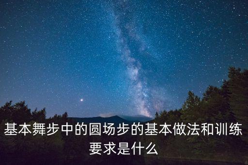 基本舞步中的圆场步的基本做法和训练要求是什么