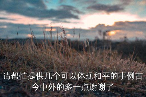 请帮忙提供几个可以体现和平的事例古今中外的多一点谢谢了