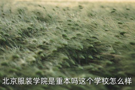 北京服装表演学院，北京服装学院是重本吗这个学校怎么样