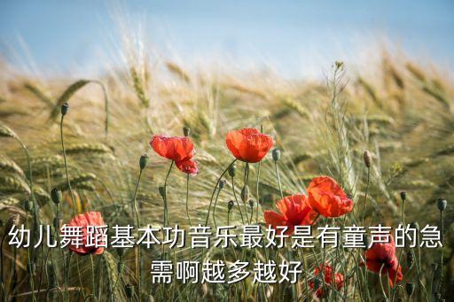 幼儿舞蹈基本功音乐最好是有童声的急需啊越多越好