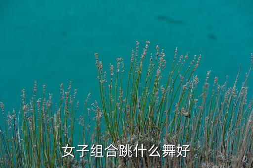 女子组合跳什么舞好