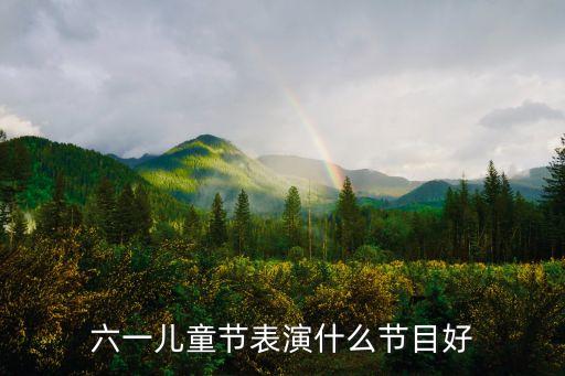 儿童节舞台表演，六一儿童节表演什么节目好
