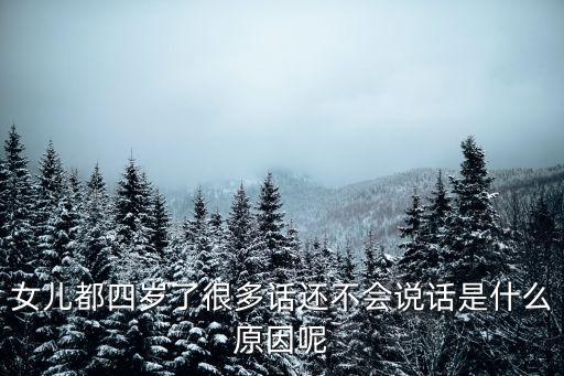 女儿都四岁了很多话还不会说话是什么原因呢