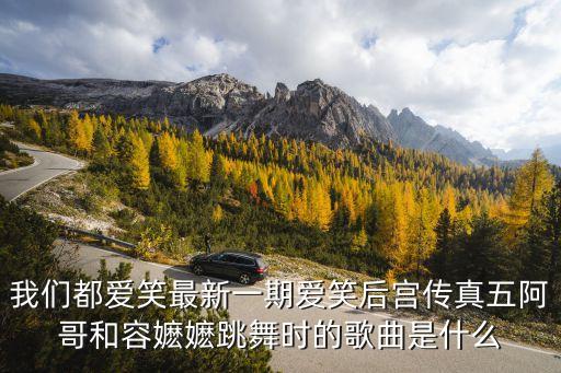 我们都爱笑最新一期爱笑后宫传真五阿哥和容嬷嬷跳舞时的歌曲是什么