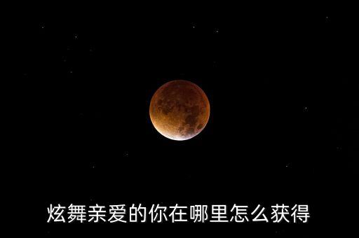炫舞亲爱的你在哪里怎么获得