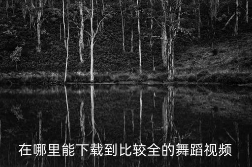 跳舞视频无水印下载，在哪里能下载到比较全的舞蹈视频
