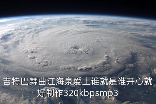 吉特巴舞曲江海泉爱上谁就是谁开心就好制作320kbpsmp3