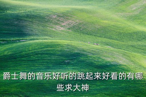 哪个舞曲的爵士舞好看，求好听的跳爵士舞用的舞曲