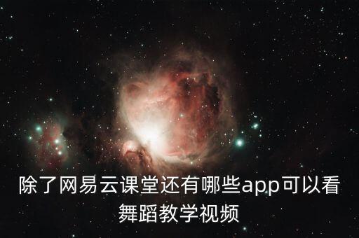可以投屏的舞蹈教学软件，除了网易云课堂还有哪些app可以看舞蹈教学视频