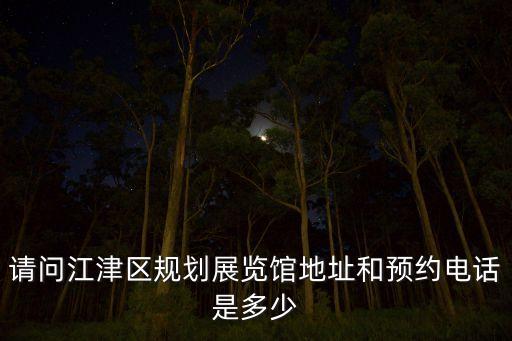 请问江津区规划展览馆地址和预约电话是多少
