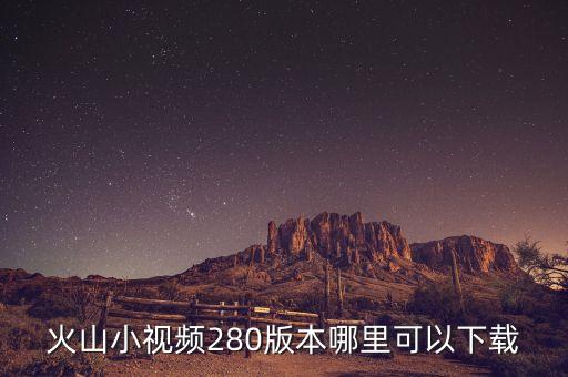 火山小视频280版本哪里可以下载