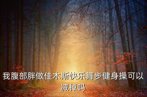 我腹部胖做佳木斯快乐舞步健身操可以减掉吗