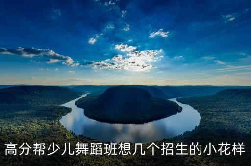 高分帮少儿舞蹈班想几个招生的小花样