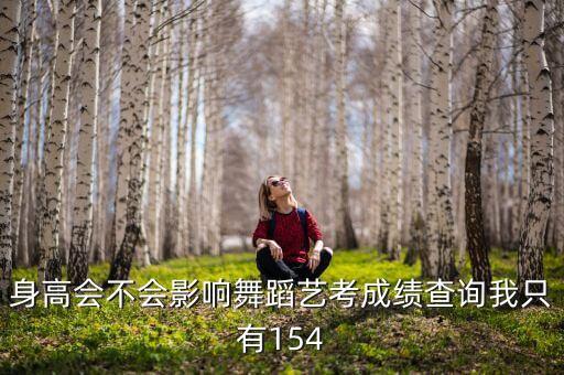 身高会不会影响舞蹈艺考成绩查询我只有154