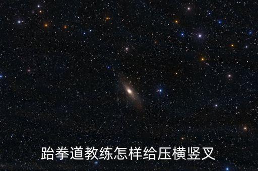 跆拳道教练怎样给压横竖叉
