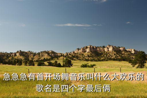 急急急有首开场舞音乐叫什么大欢乐的歌名是四个字最后俩