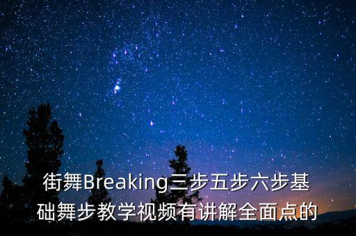 街舞Breaking三步五步六步基础舞步教学视频有讲解全面点的