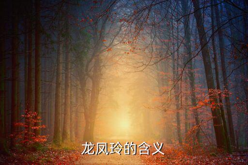 凤玲的意思是什么意思是什么，龙凤玲的含义
