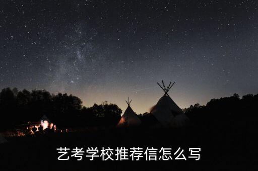 舞蹈生报考大学推荐表怎么填，艺考学校推荐信怎么写