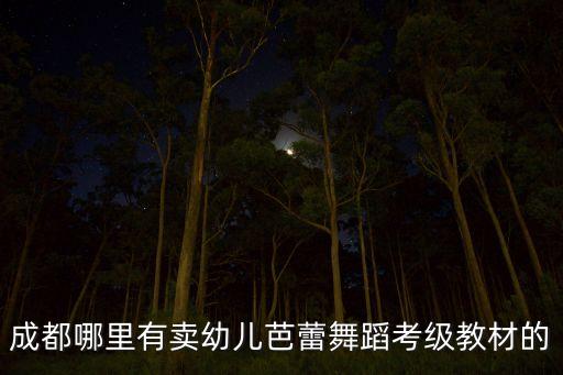成都哪里有卖幼儿芭蕾舞蹈考级教材的