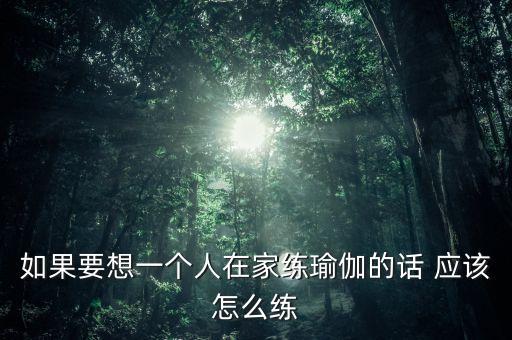 如果要想一个人在家练瑜伽的话 应该怎么练