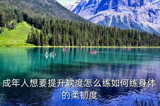 成人身体柔韧性怎么练，成年人想要提升软度怎么练如何练身体的柔韧度