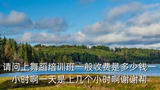 舞蹈费一月180每天钩多少钱，请问上舞蹈培训班一般收费是多少钱一小时啊一天是上几个小时啊谢谢帮