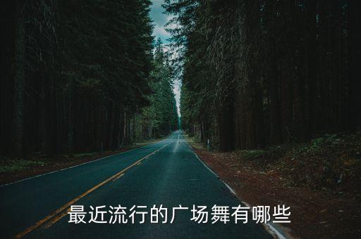 最近流行的广场舞有哪些