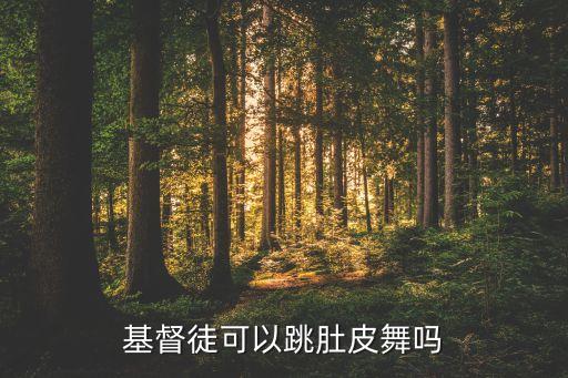 什么人不能跳肚皮舞，基督徒可以跳肚皮舞吗